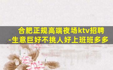 合肥正规高端夜场ktv招聘-生意巨好不挑人好上班班多多