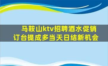 马鞍山ktv招聘酒水促销订台提成多当天日结新机会